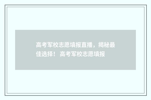 高考军校志愿填报直播，揭秘最佳选择！ 高考军校志愿填报