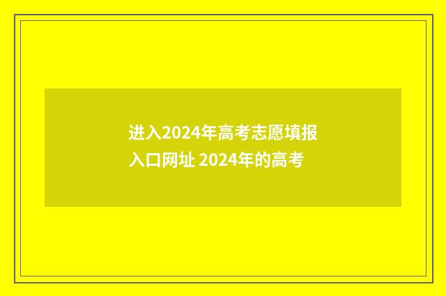 进入2024年高考志愿填报入口网址 2024年的高考