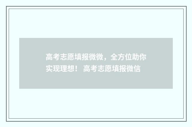 高考志愿填报微微，全方位助你实现理想！ 高考志愿填报微信