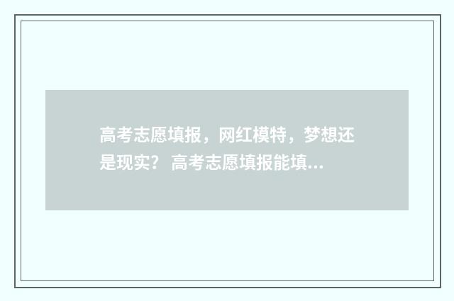 高考志愿填报，网红模特，梦想还是现实？ 高考志愿填报能填几个