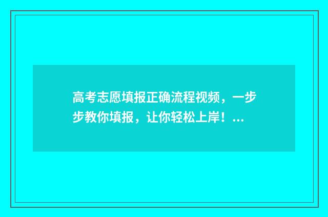 高考志愿填报正确流程视频，一步步教你填报，让你轻松上岸！ 高考志愿填报正常填几个