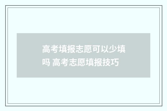 高考填报志愿可以少填吗 高考志愿填报技巧