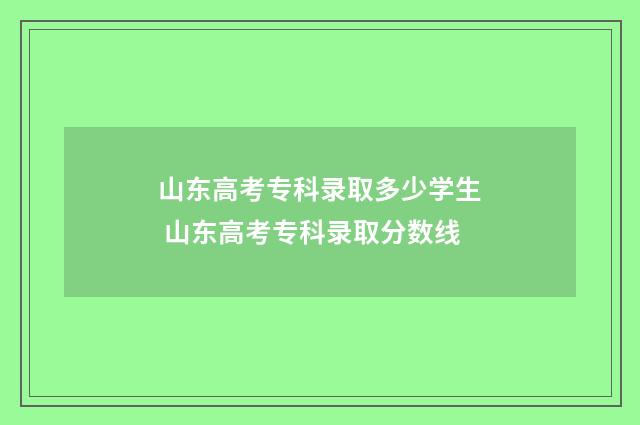 山东高考专科录取多少学生 山东高考专科录取分数线