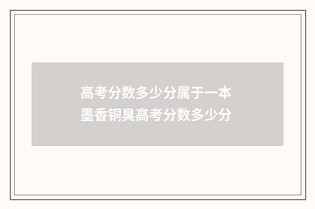 高考分数多少分属于一本 墨香铜臭高考分数多少分