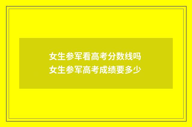 女生参军看高考分数线吗 女生参军高考成绩要多少