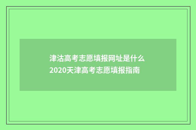 津沽高考志愿填报网址是什么 2020天津高考志愿填报指南
