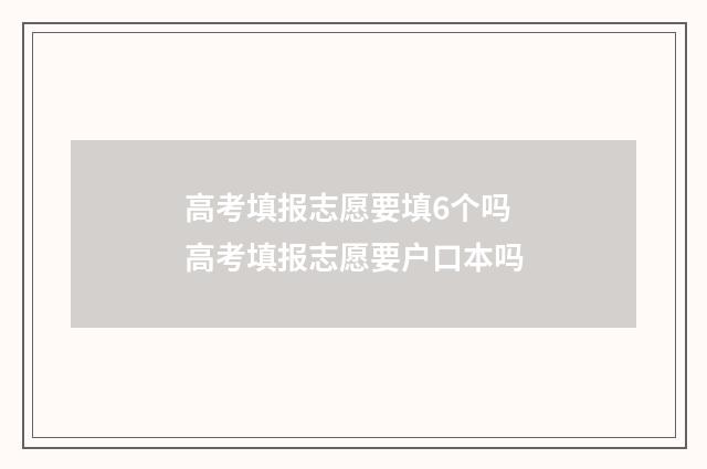 高考填报志愿要填6个吗 高考填报志愿要户口本吗