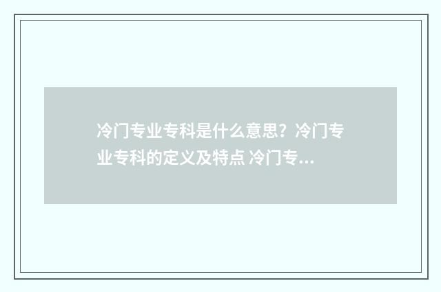 冷门专业专科是什么意思？冷门专业专科的定义及特点 冷门专科专业且好就业