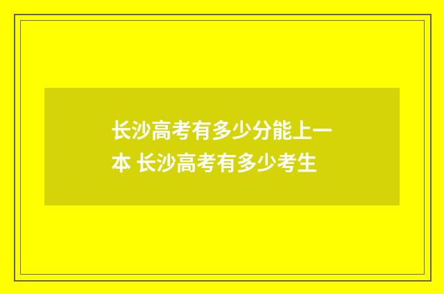 长沙高考有多少分能上一本 长沙高考有多少考生