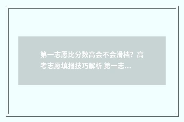 第一志愿比分数高会不会滑档？高考志愿填报技巧解析 第一志愿录取率