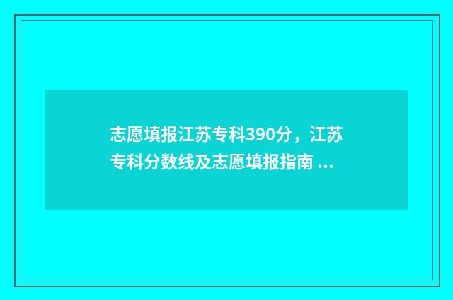 志愿填报江苏专科390分，江苏专科分数线及志愿填报指南 江苏省专科志愿