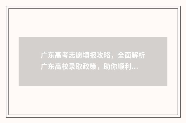 广东高考志愿填报攻略，全面解析广东高校录取政策，助你顺利冲刺梦校！ 广东春季高考填报志愿