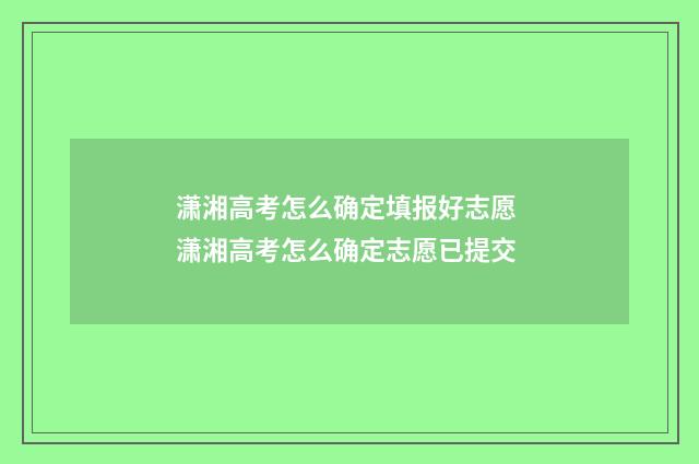 潇湘高考怎么确定填报好志愿 潇湘高考怎么确定志愿已提交