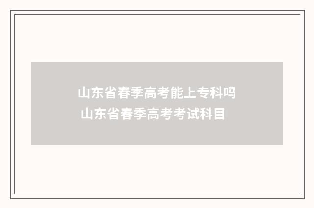 山东省春季高考能上专科吗 山东省春季高考考试科目