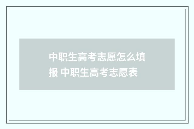 中职生高考志愿怎么填报 中职生高考志愿表