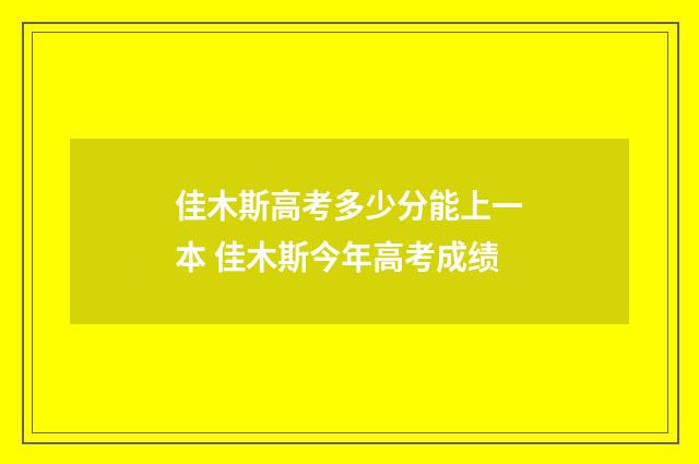 佳木斯高考多少分能上一本 佳木斯今年高考成绩