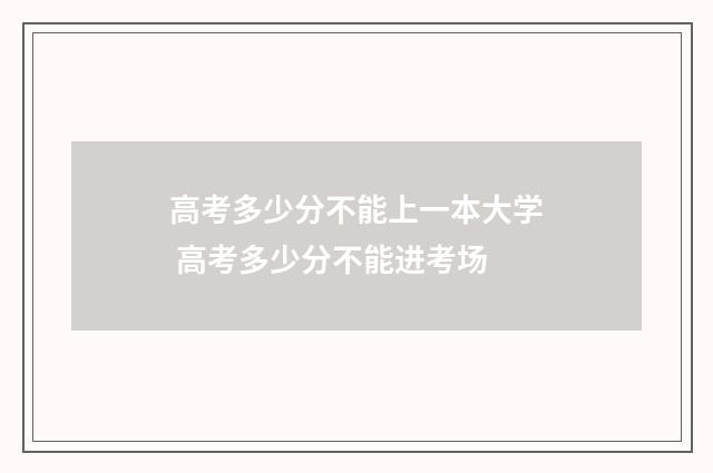 高考多少分不能上一本大学 高考多少分不能进考场