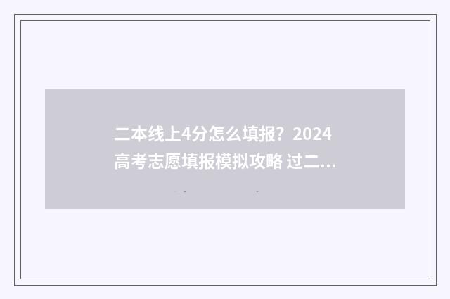 二本线上4分怎么填报？2024高考志愿填报模拟攻略 过二本线四分可以上本科吗