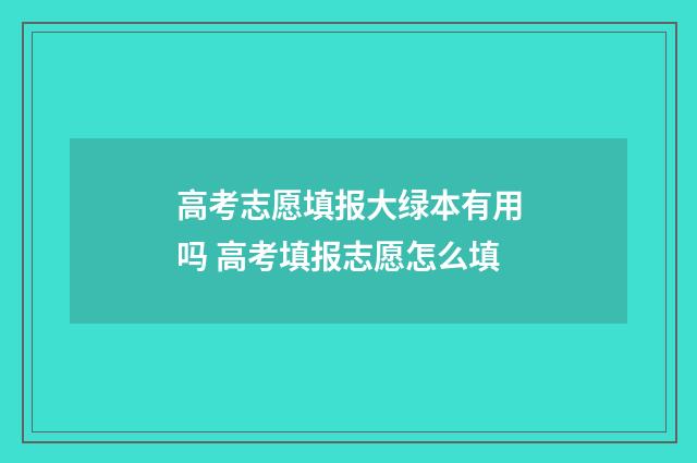 高考志愿填报大绿本有用吗 高考填报志愿怎么填