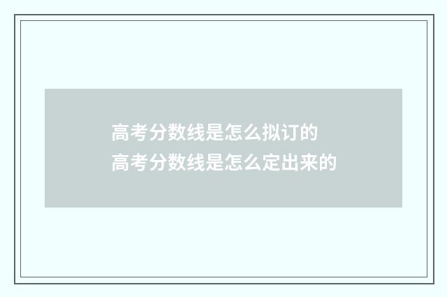 高考分数线是怎么拟订的 高考分数线是怎么定出来的