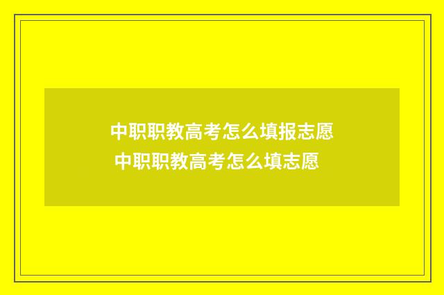 中职职教高考怎么填报志愿 中职职教高考怎么填志愿