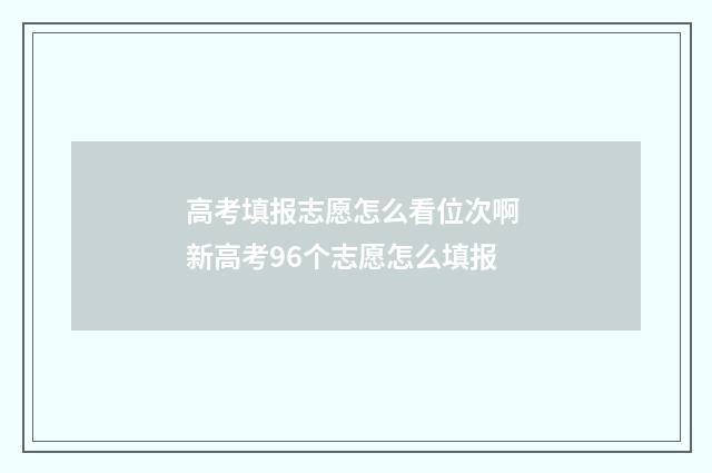 高考填报志愿怎么看位次啊 新高考96个志愿怎么填报