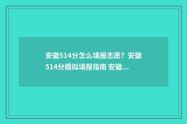 安徽514分怎么填报志愿？安徽514分模拟填报指南 安徽高考分数线514能考一本吗