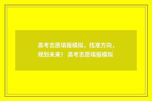 高考志愿填报模拟，找准方向，规划未来！ 高考志愿填报模拟