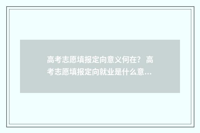 高考志愿填报定向意义何在？ 高考志愿填报定向就业是什么意思