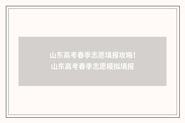 山东高考春季志愿填报攻略！ 山东高考春季志愿模拟填报
