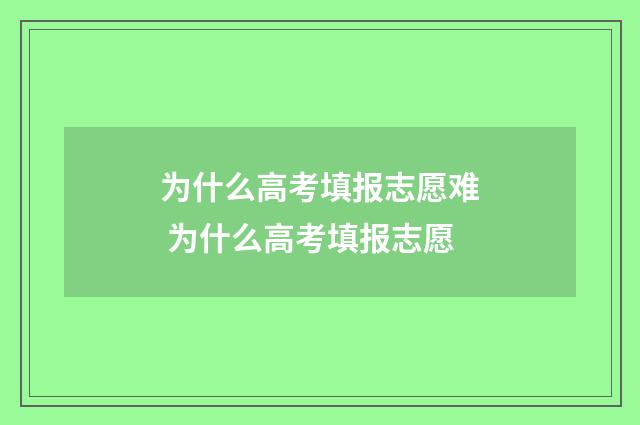 为什么高考填报志愿难 为什么高考填报志愿