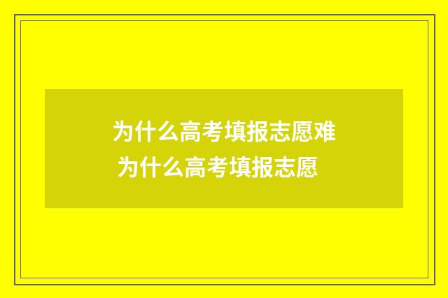 为什么高考填报志愿难 为什么高考填报志愿