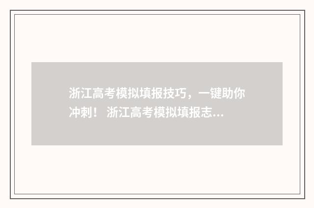 浙江高考模拟填报技巧，一键助你冲刺！ 浙江高考模拟填报志愿怎么填报