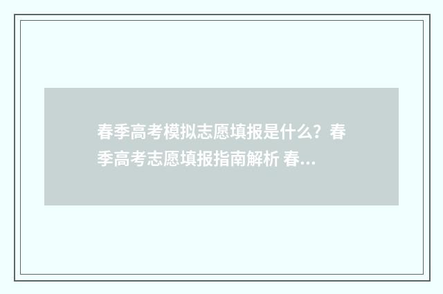 春季高考模拟志愿填报是什么？春季高考志愿填报指南解析 春季高考模拟志愿系统