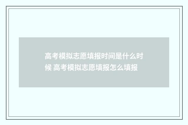 高考模拟志愿填报时间是什么时候 高考模拟志愿填报怎么填报