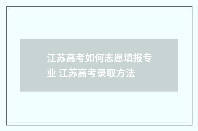 江苏高考如何志愿填报专业 江苏高考录取方法