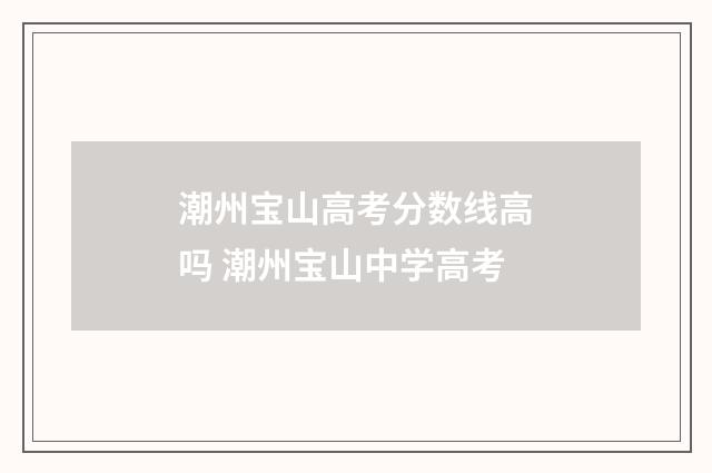 潮州宝山高考分数线高吗 潮州宝山中学高考