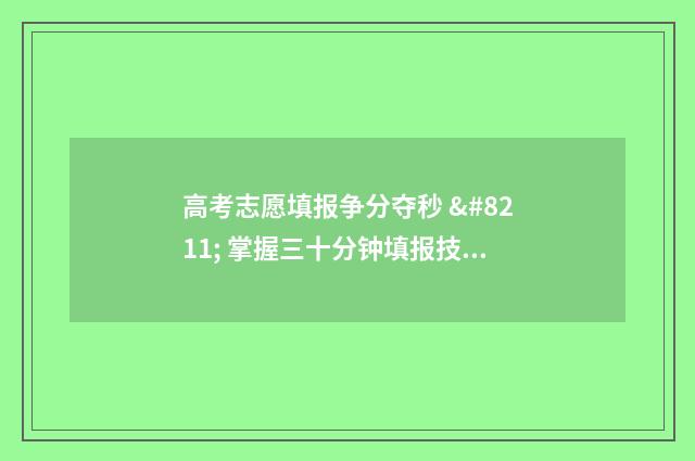 高考志愿填报争分夺秒 – 掌握三十分钟填报技巧 有关高考志愿填报的讲解