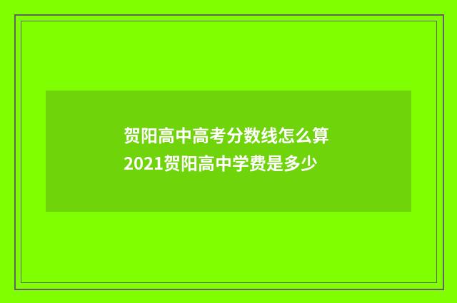 贺阳高中高考分数线怎么算 2021贺阳高中学费是多少