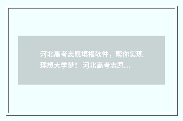 河北高考志愿填报软件，帮你实现理想大学梦！ 河北高考志愿填报表范本