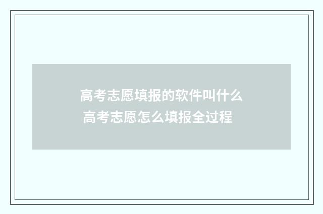 高考志愿填报的软件叫什么 高考志愿怎么填报全过程