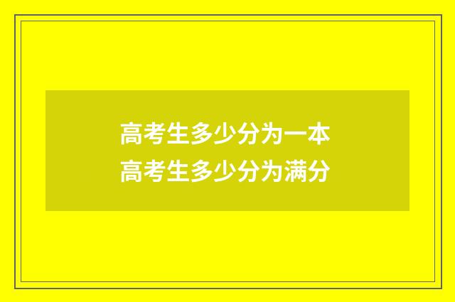 高考生多少分为一本 高考生多少分为满分