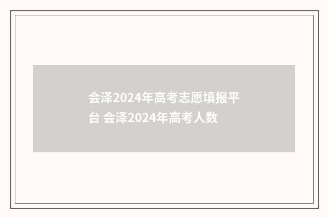 会泽2024年高考志愿填报平台 会泽2024年高考人数