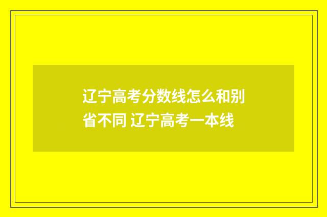 辽宁高考分数线怎么和别省不同 辽宁高考一本线