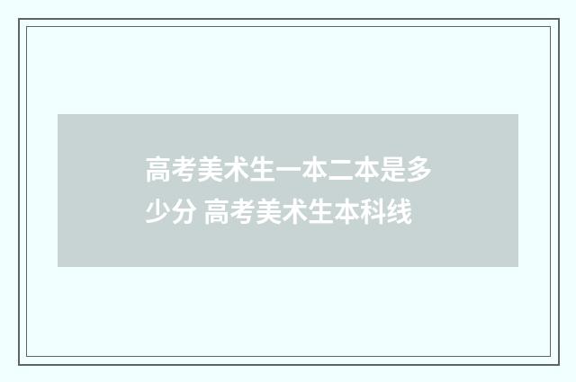 高考美术生一本二本是多少分 高考美术生本科线