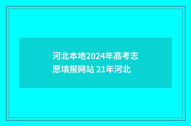 河北本地2024年高考志愿填报网站 21年河北