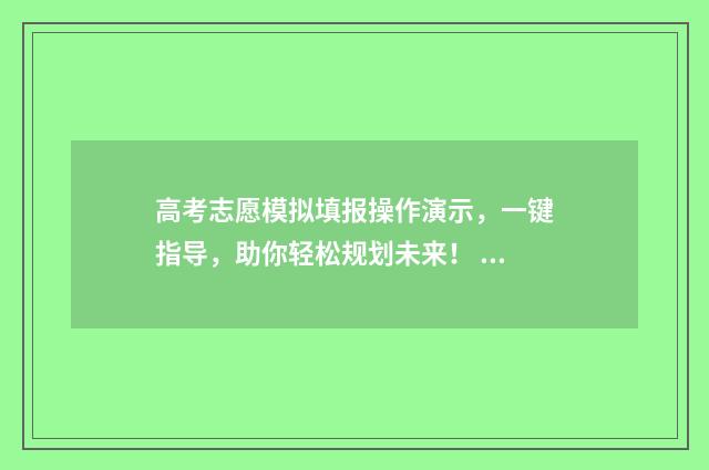 高考志愿模拟填报操作演示，一键指导，助你轻松规划未来！ 高考志愿模拟填报免费