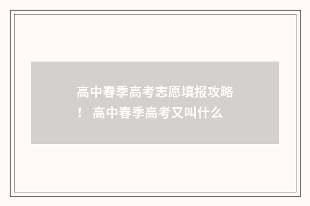高中春季高考志愿填报攻略！ 高中春季高考又叫什么