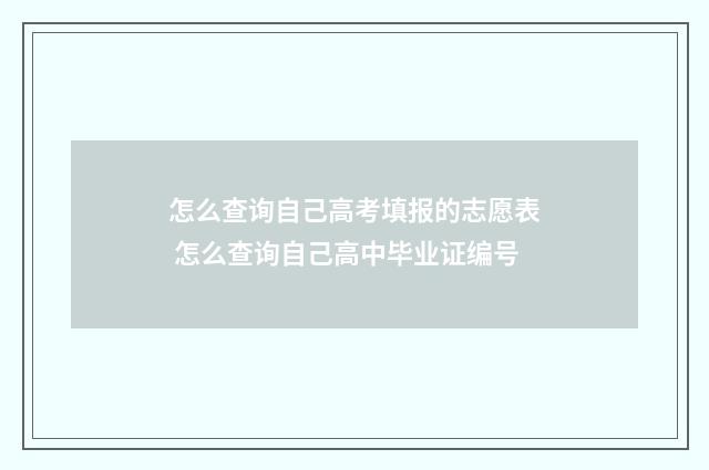 怎么查询自己高考填报的志愿表 怎么查询自己高中毕业证编号