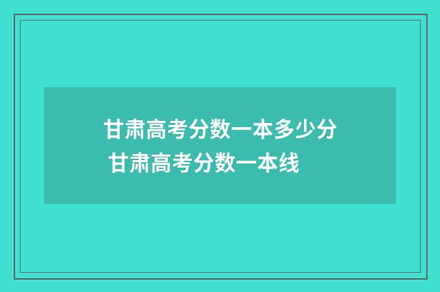 甘肃高考分数一本多少分 甘肃高考分数一本线